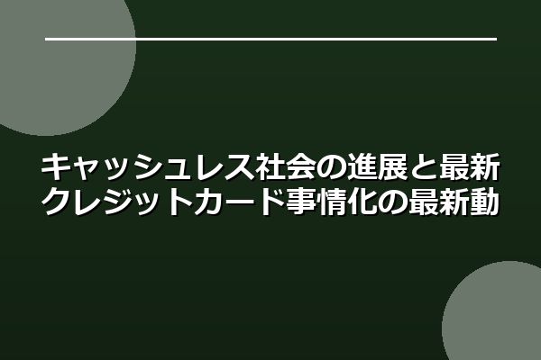 キャッシュレス社会の進展と最新クレジットカード事情
