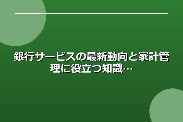 銀行サービスの最新動向と家計管理に役立つ知識