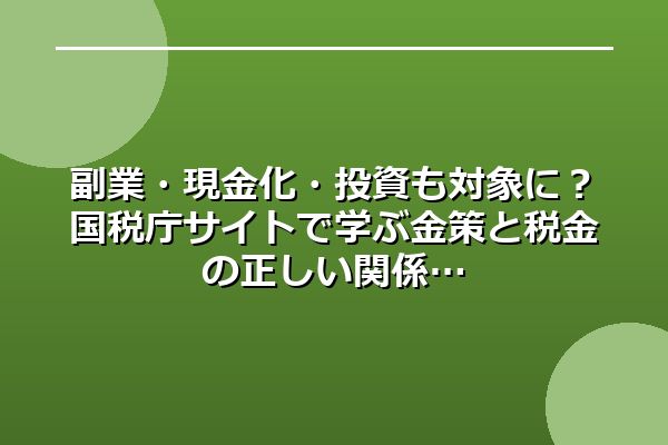 副業・現金化・投資も対象に?国税庁サイトで学ぶ金策と税金の正しい関係