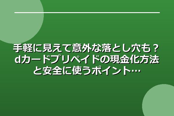 手軽に見えて意外な落とし穴も？dカードプリペイドの現金化方法と安全に使うポイント